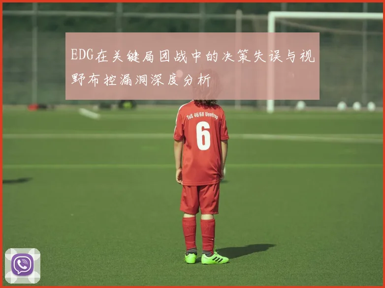 EDG在关键局团战中的决策失误与视野布控漏洞深度分析