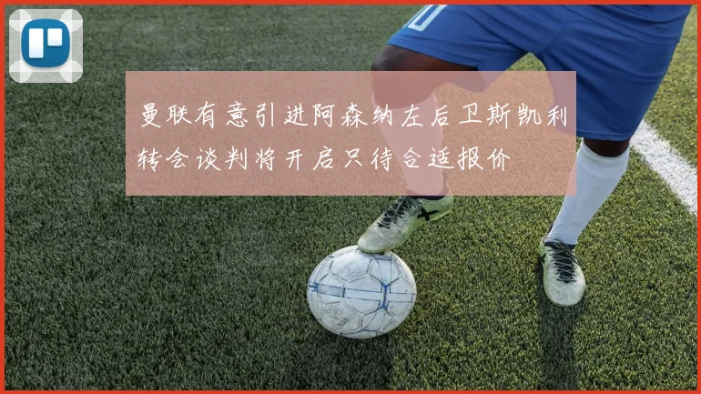 曼联有意引进阿森纳左后卫斯凯利转会谈判将开启只待合适报价