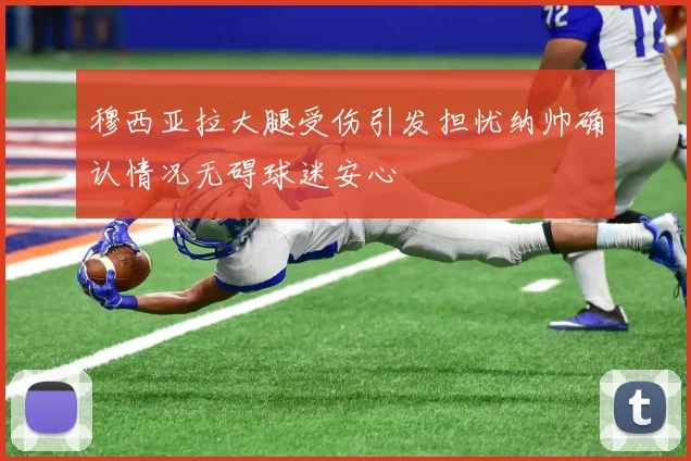 穆西亚拉大腿受伤引发担忧纳帅确认情况无碍球迷安心