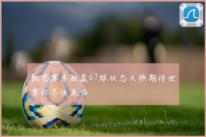 凯恩赛季狂轰67球状态火热期待世界杯尽快来临