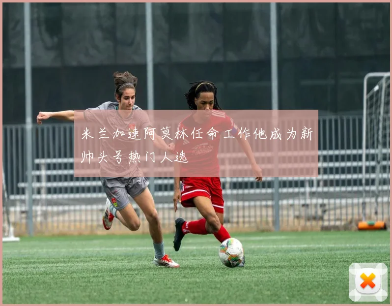 米兰加速阿莫林任命工作他成为新帅头号热门人选