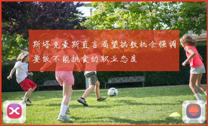斯塔克豪斯直言渴望执教机会强调要饭不能挑食的职业态度