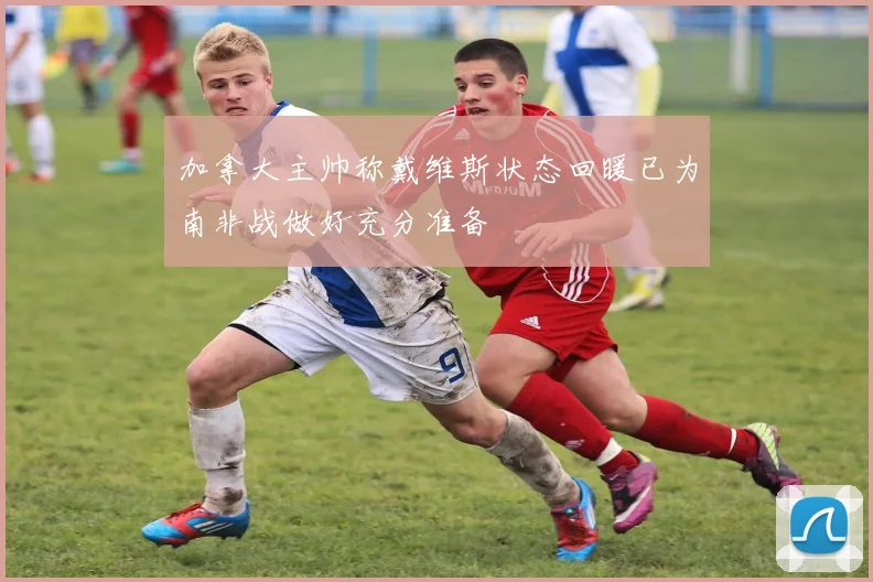 加拿大主帅称戴维斯状态回暖已为南非战做好充分准备