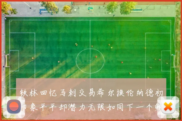 铁林回忆马刺交易希尔换伦纳德初印象平平却潜力无限如同下一个鲍文