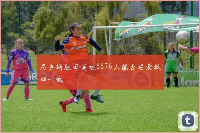 尼克斯胜率高达6676人能否逆袭扳回一城