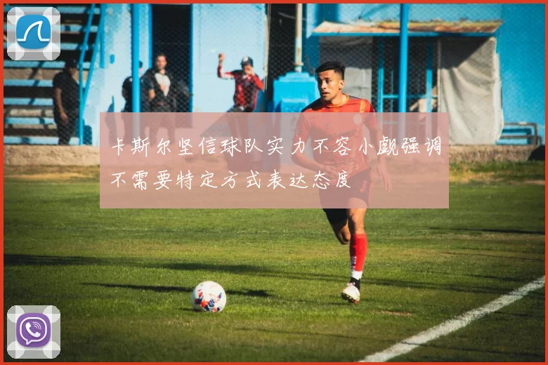 卡斯尔坚信球队实力不容小觑强调不需要特定方式表达态度