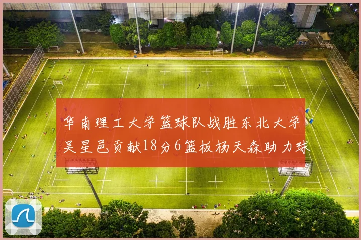 华南理工大学篮球队战胜东北大学吴星邑贡献18分6篮板杨天森助力球队获胜
