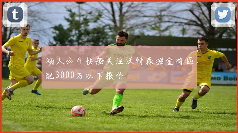 湖人公牛快船关注沃特森掘金将匹配3000万以下报价